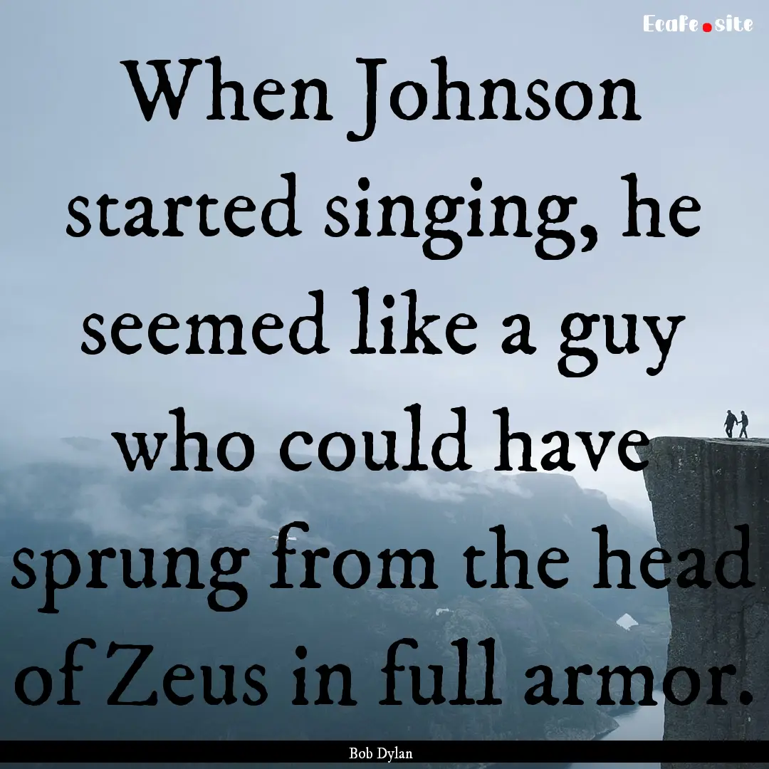 When Johnson started singing, he seemed like.... : Quote by Bob Dylan