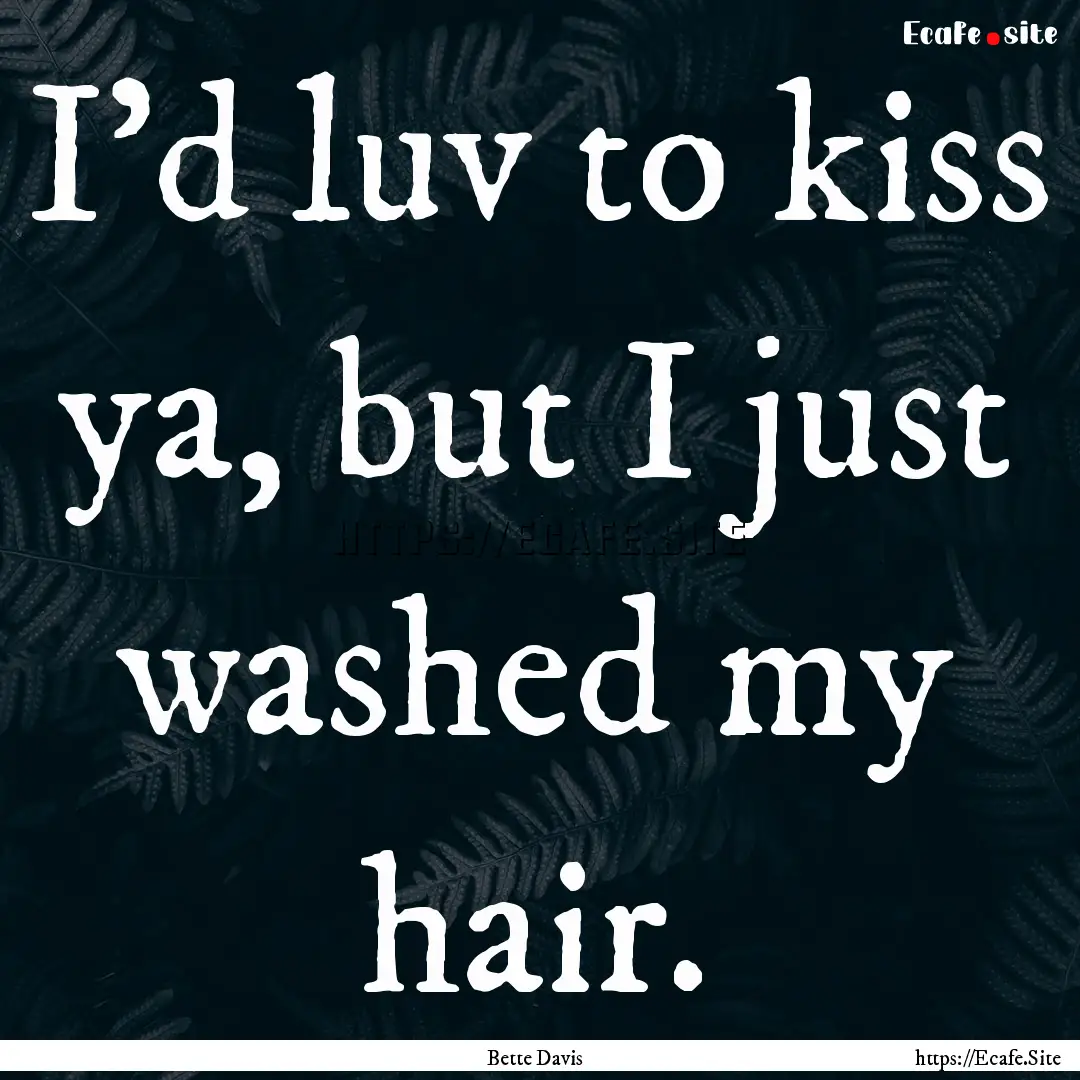 I'd luv to kiss ya, but I just washed my.... : Quote by Bette Davis