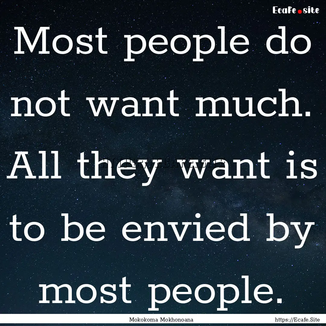 Most people do not want much. All they want.... : Quote by Mokokoma Mokhonoana