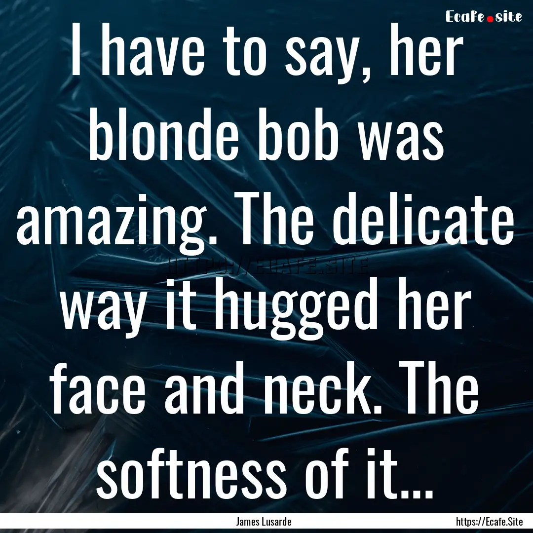 I have to say, her blonde bob was amazing..... : Quote by James Lusarde