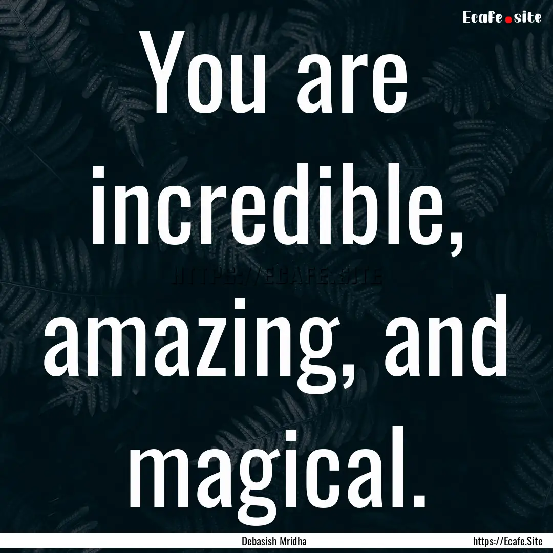 You are incredible, amazing, and magical..... : Quote by Debasish Mridha