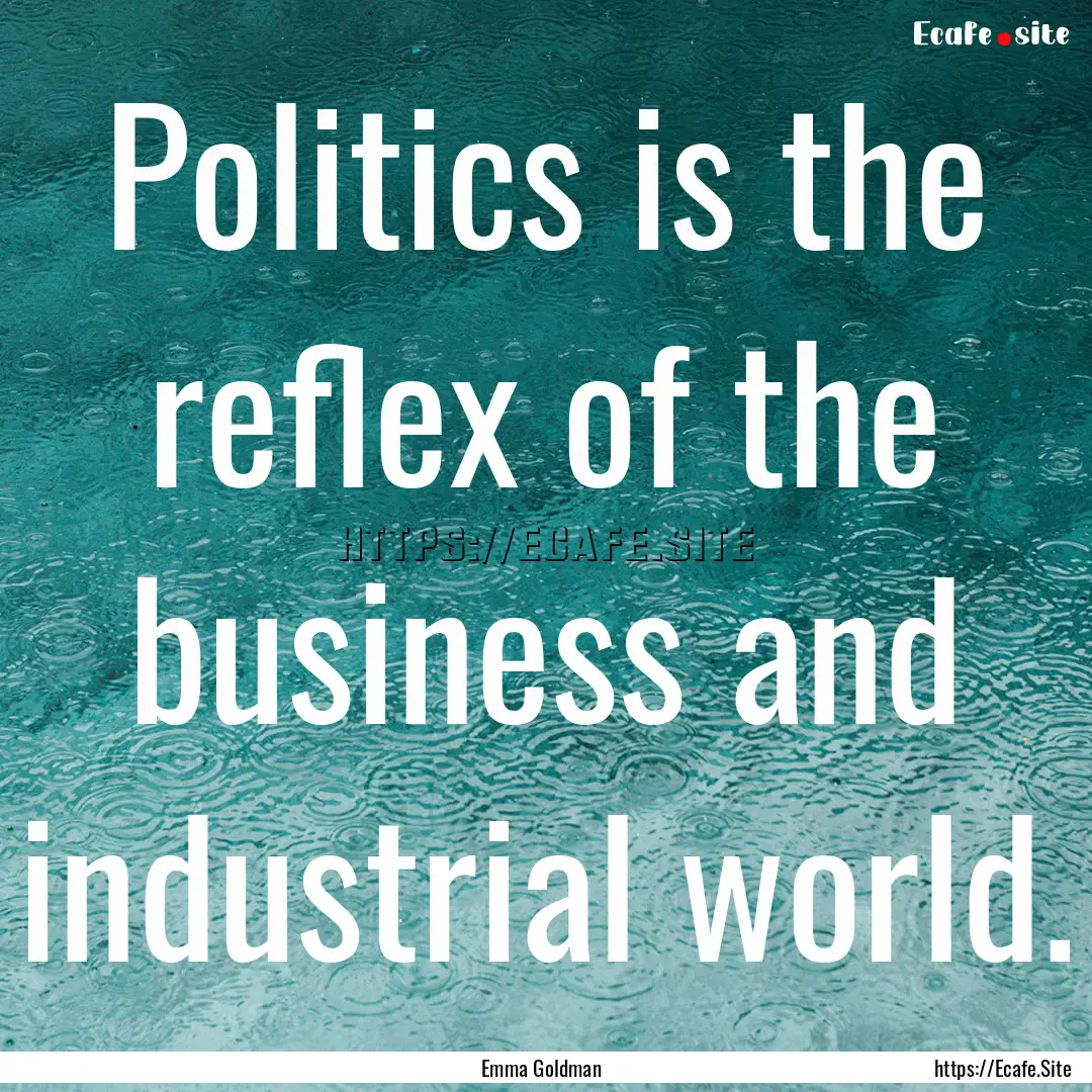 Politics is the reflex of the business and.... : Quote by Emma Goldman