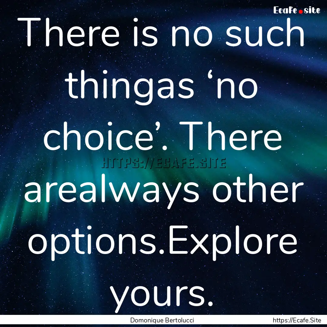 There is no such thingas ‘no choice’..... : Quote by Domonique Bertolucci