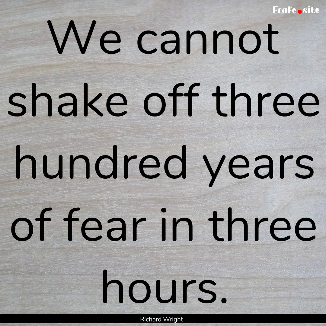 We cannot shake off three hundred years of.... : Quote by Richard Wright