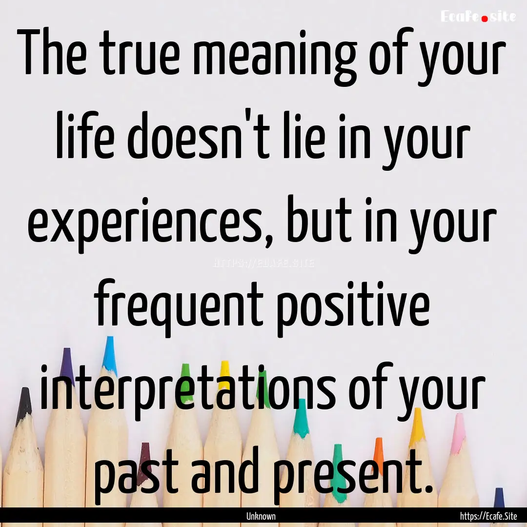 The true meaning of your life doesn't lie.... : Quote by Unknown