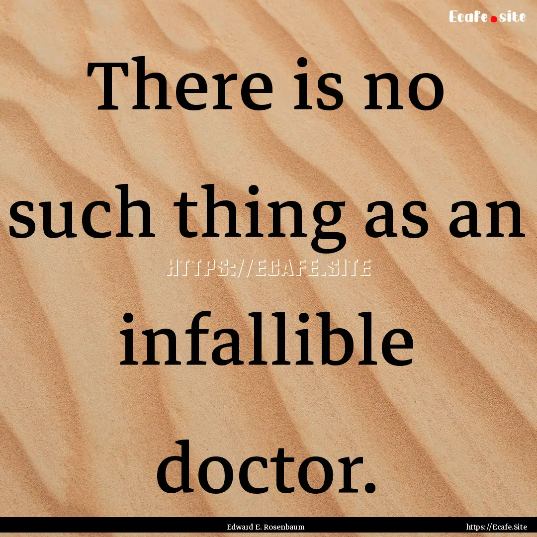 There is no such thing as an infallible doctor..... : Quote by Edward E. Rosenbaum