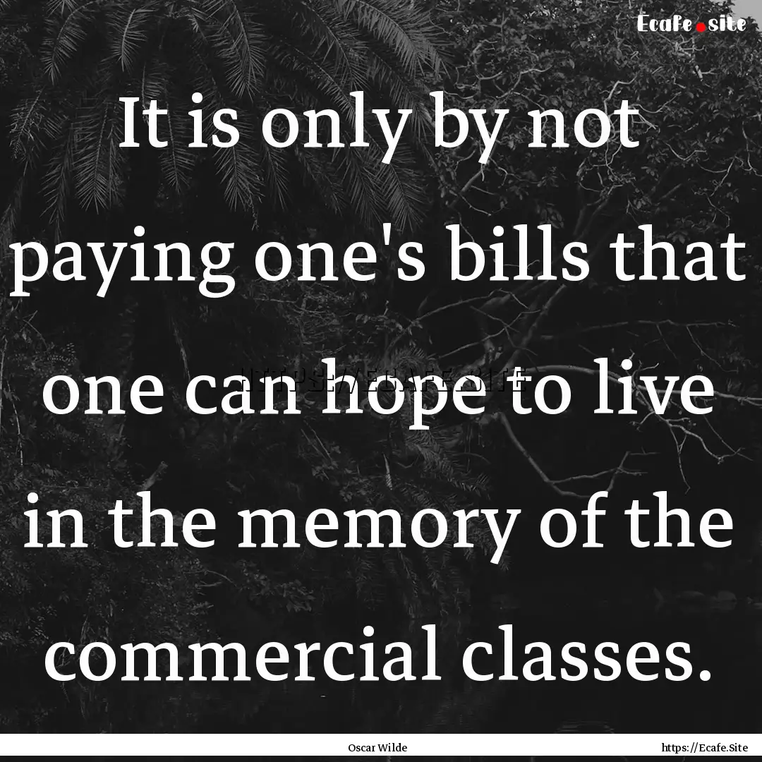 It is only by not paying one's bills that.... : Quote by Oscar Wilde