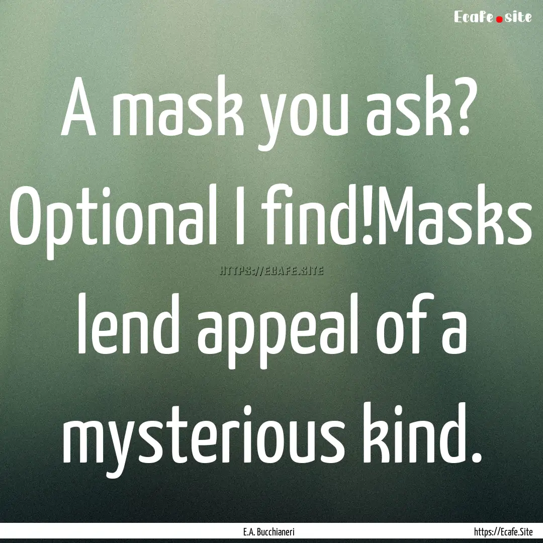 A mask you ask? Optional I find!Masks lend.... : Quote by E.A. Bucchianeri