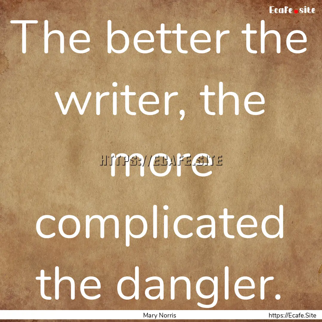 The better the writer, the more complicated.... : Quote by Mary Norris