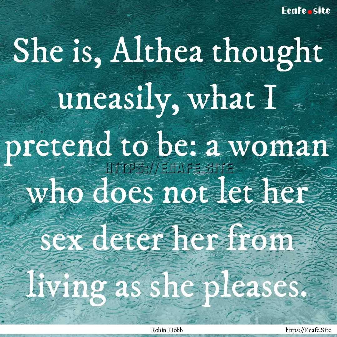 She is, Althea thought uneasily, what I pretend.... : Quote by Robin Hobb