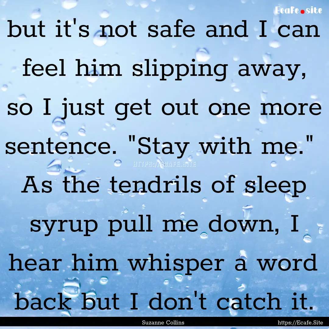 but it's not safe and I can feel him slipping.... : Quote by Suzanne Collins