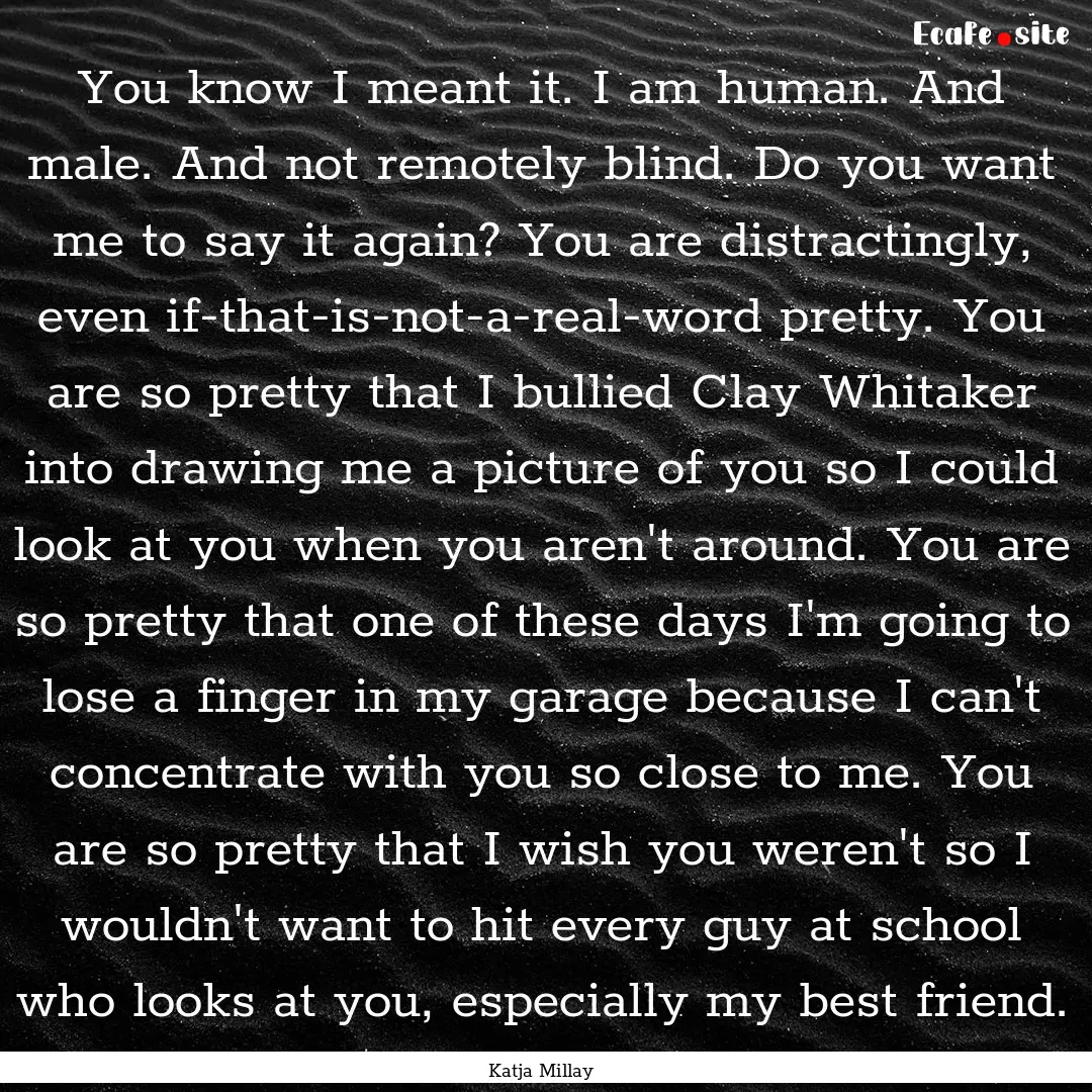 You know I meant it. I am human. And male..... : Quote by Katja Millay