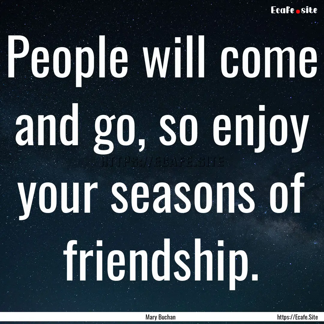 People will come and go, so enjoy your seasons.... : Quote by Mary Buchan