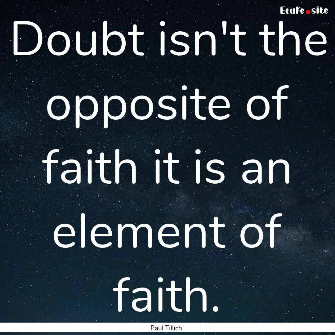 Doubt isn't the opposite of faith it is an.... : Quote by Paul Tillich