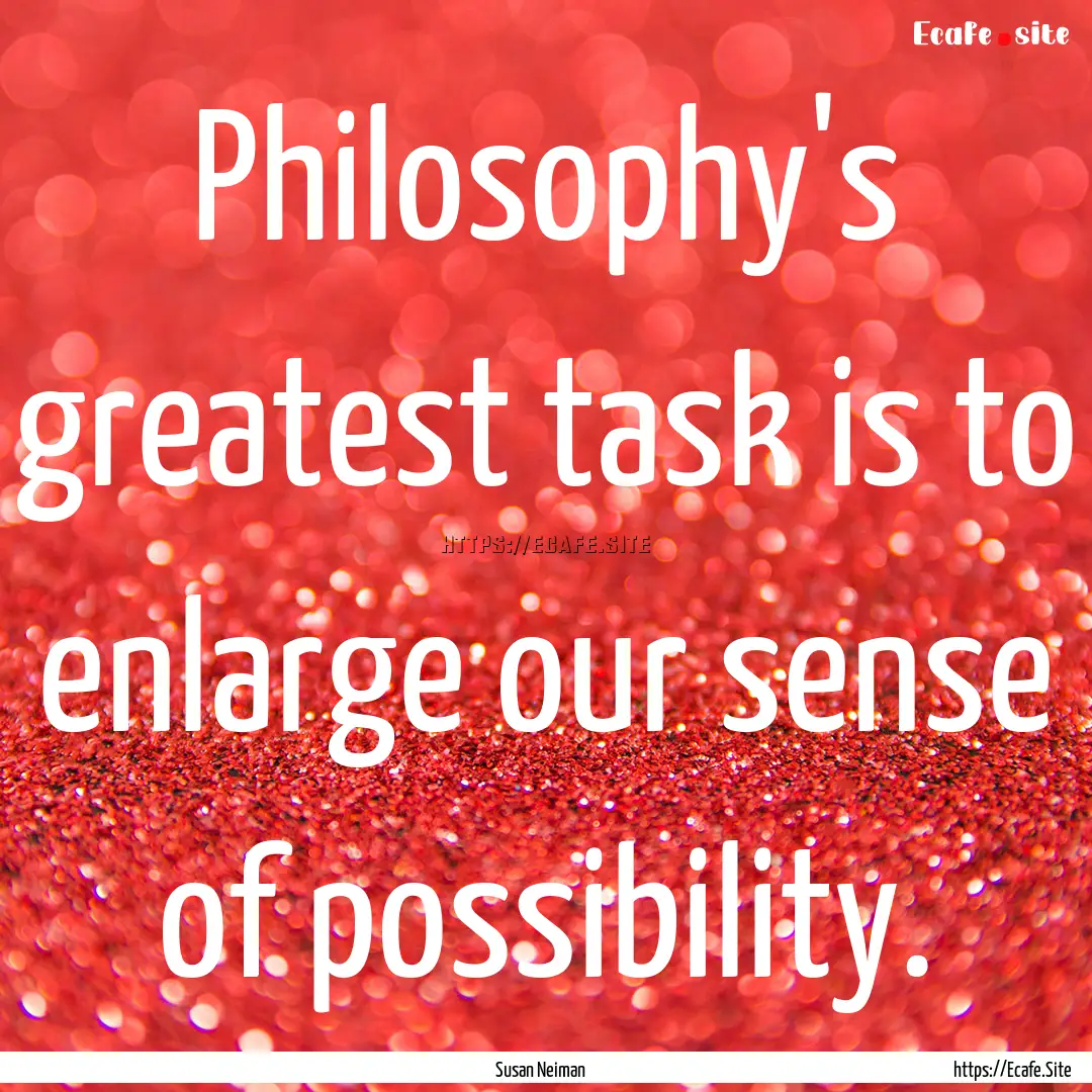 Philosophy's greatest task is to enlarge.... : Quote by Susan Neiman