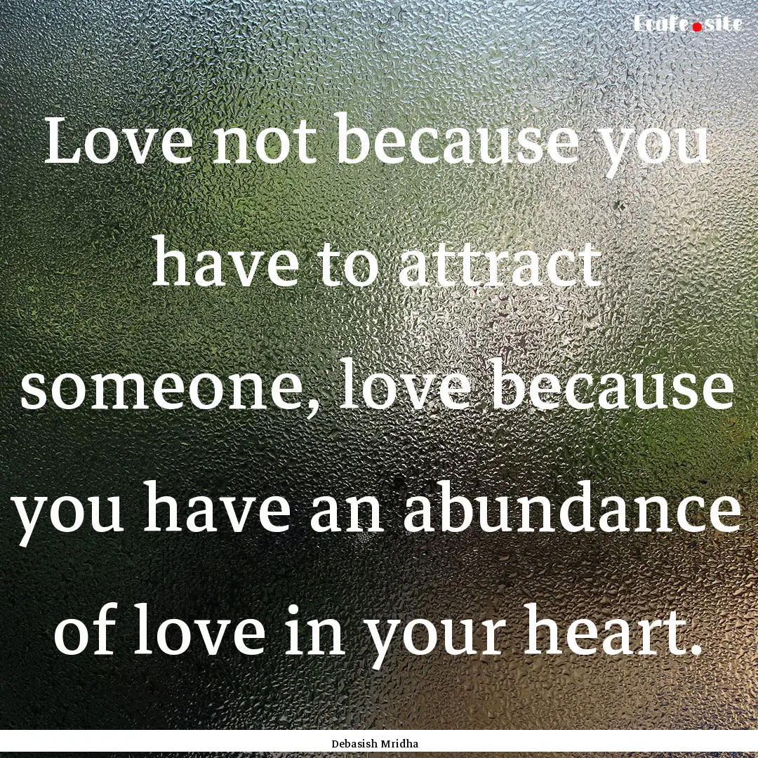 Love not because you have to attract someone,.... : Quote by Debasish Mridha