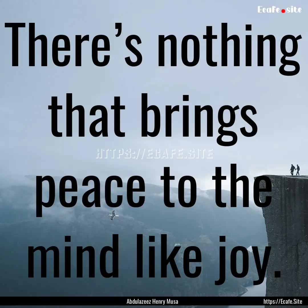 There’s nothing that brings peace to the.... : Quote by Abdulazeez Henry Musa