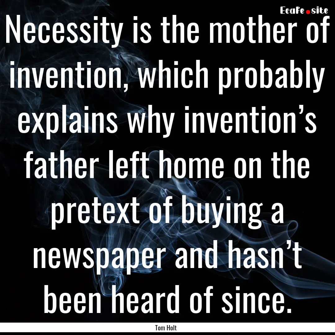 Necessity is the mother of invention, which.... : Quote by Tom Holt