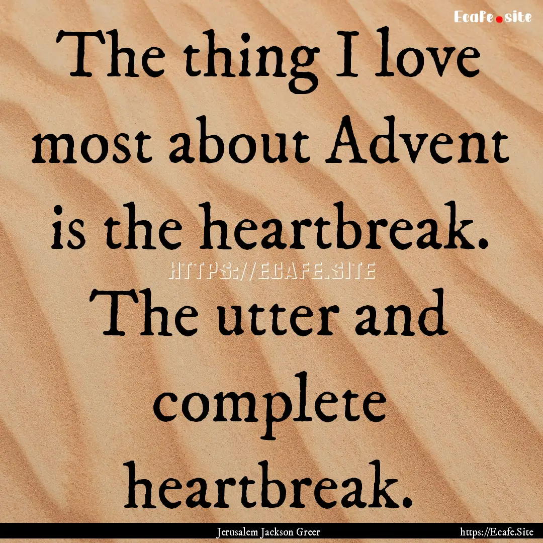 The thing I love most about Advent is the.... : Quote by Jerusalem Jackson Greer