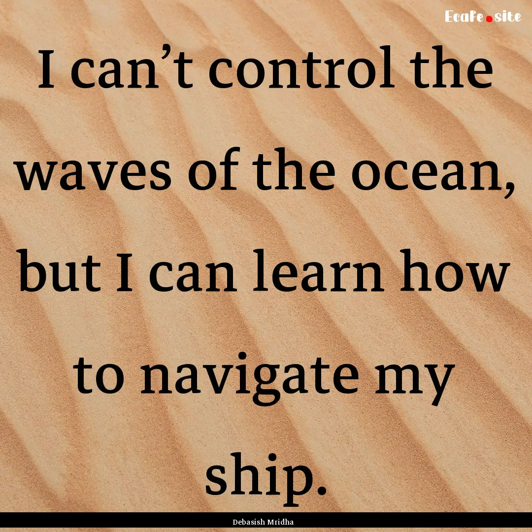 I can’t control the waves of the ocean,.... : Quote by Debasish Mridha