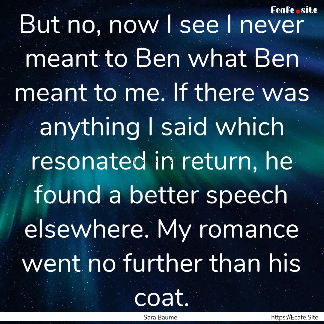 But no, now I see I never meant to Ben what.... : Quote by Sara Baume