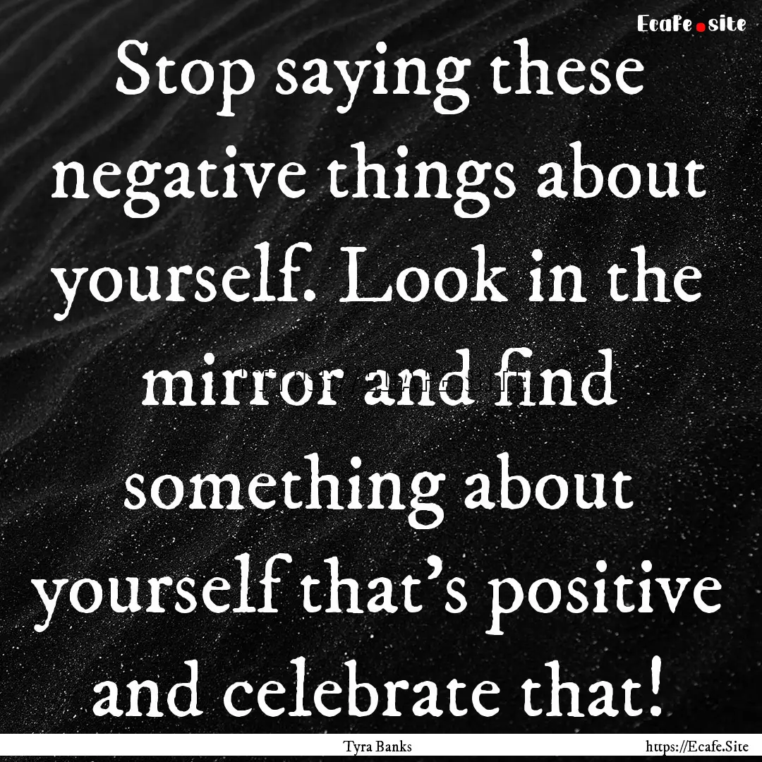 Stop saying these negative things about yourself..... : Quote by Tyra Banks