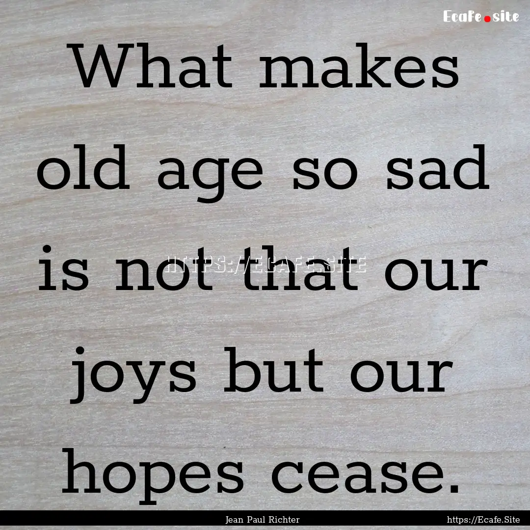 What makes old age so sad is not that our.... : Quote by Jean Paul Richter