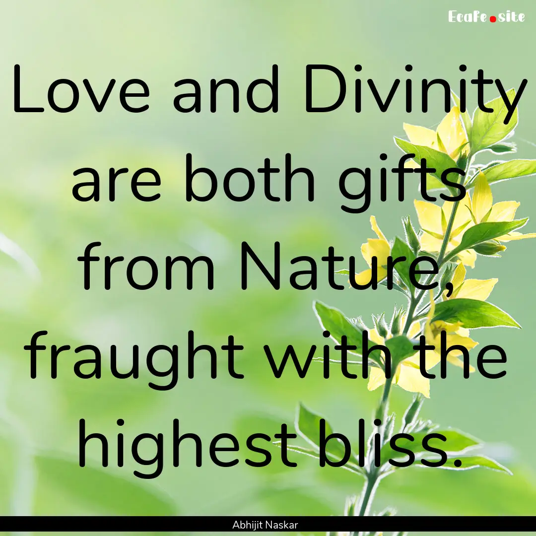 Love and Divinity are both gifts from Nature,.... : Quote by Abhijit Naskar