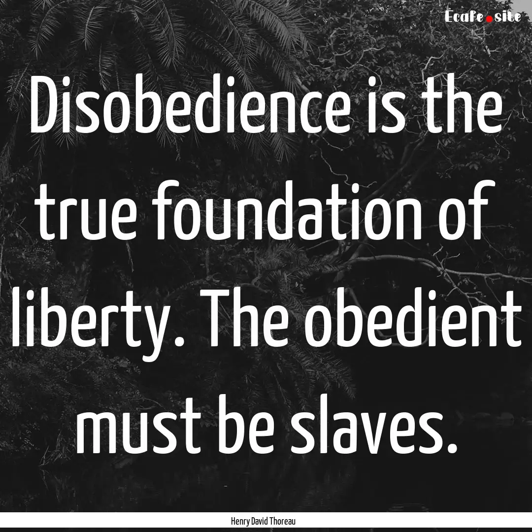 Disobedience is the true foundation of liberty..... : Quote by Henry David Thoreau