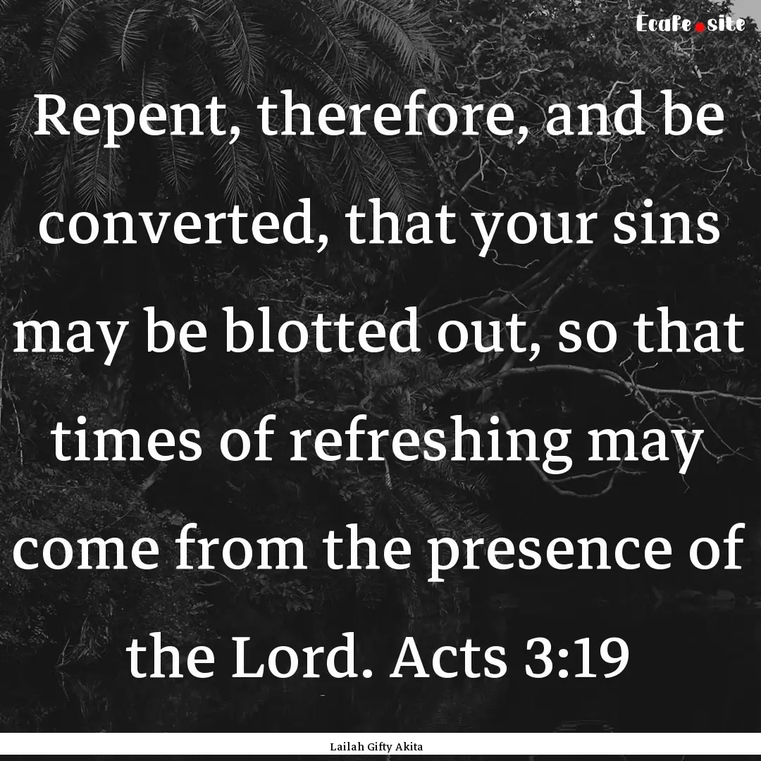 Repent, therefore, and be converted, that.... : Quote by Lailah Gifty Akita