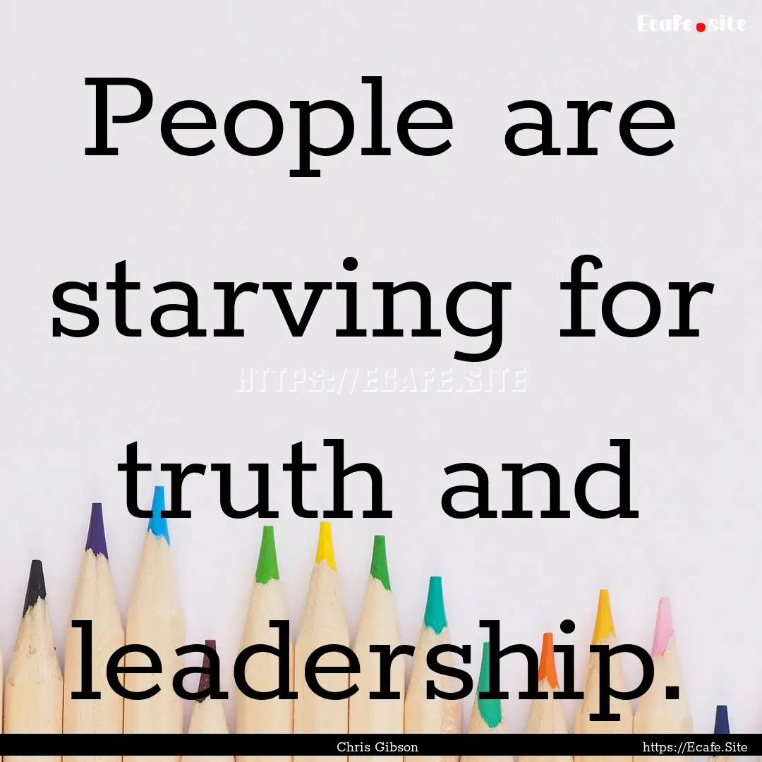 People are starving for truth and leadership..... : Quote by Chris Gibson