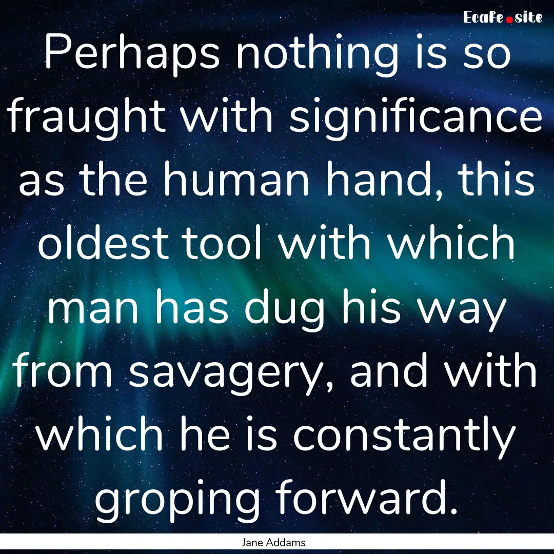 Perhaps nothing is so fraught with significance.... : Quote by Jane Addams