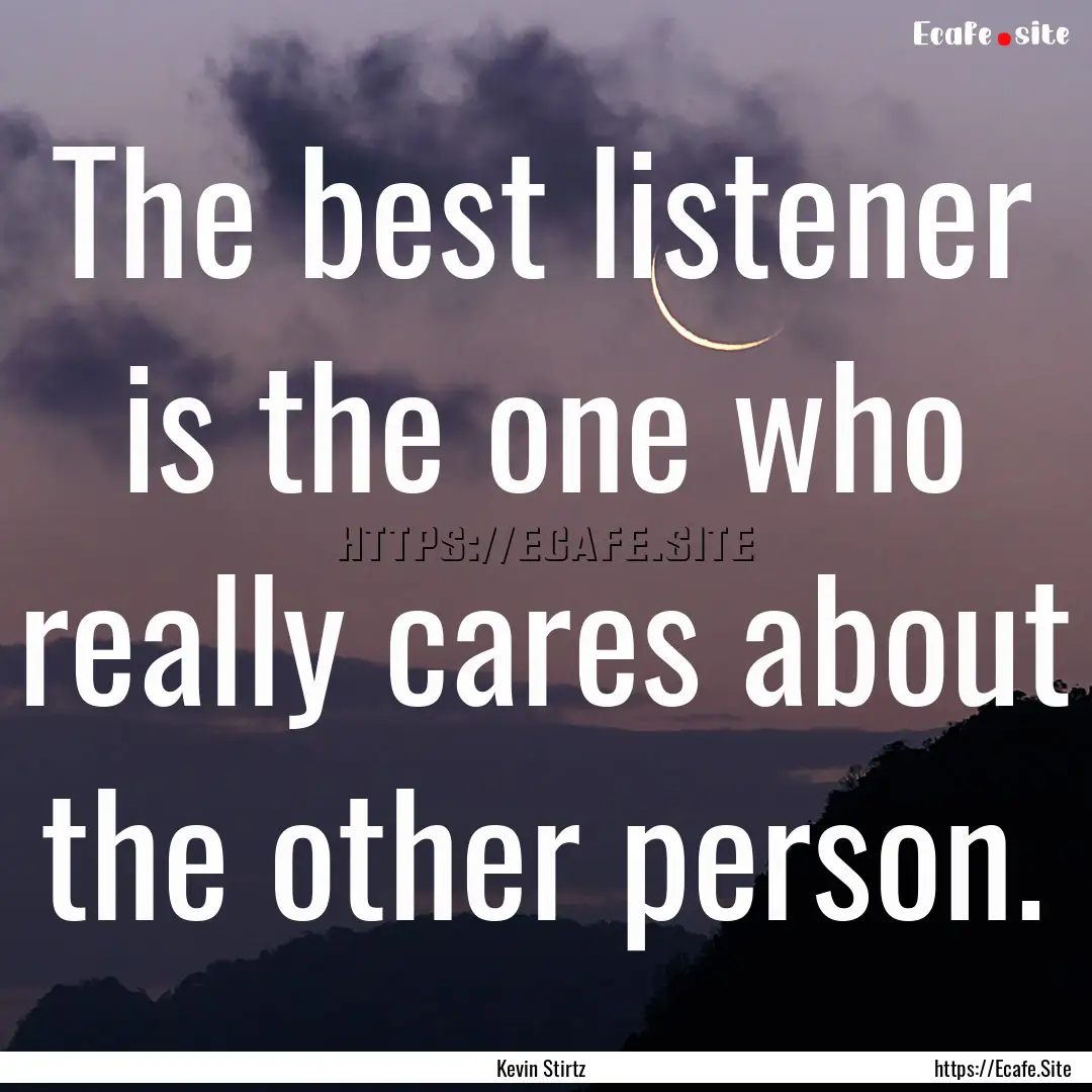 The best listener is the one who really cares.... : Quote by Kevin Stirtz