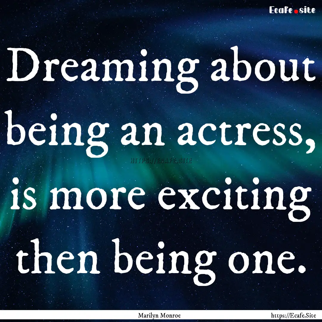 Dreaming about being an actress, is more.... : Quote by Marilyn Monroe