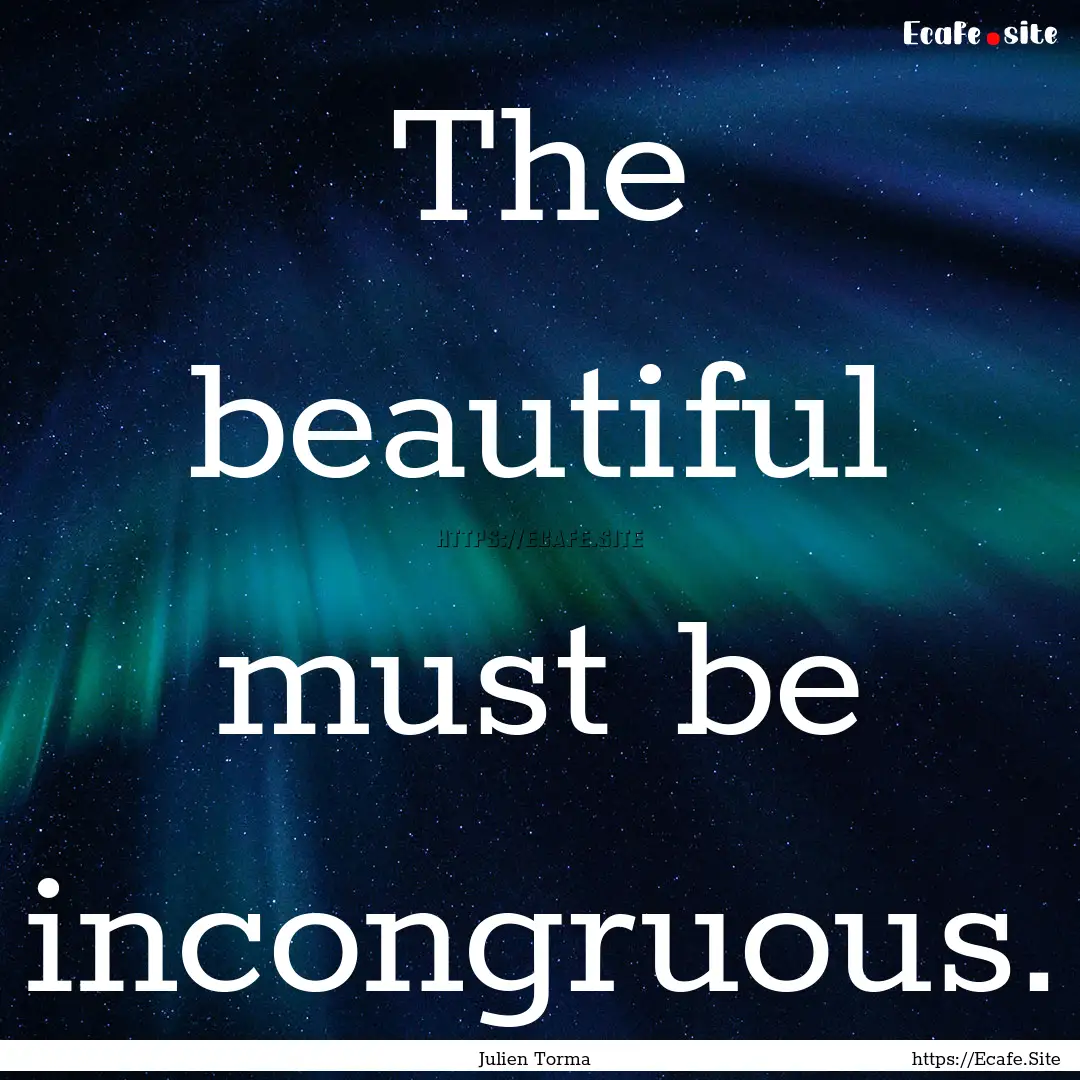 The beautiful must be incongruous. : Quote by Julien Torma