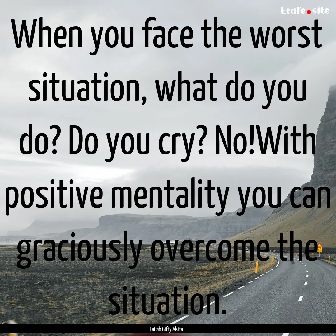 When you face the worst situation, what do.... : Quote by Lailah Gifty Akita