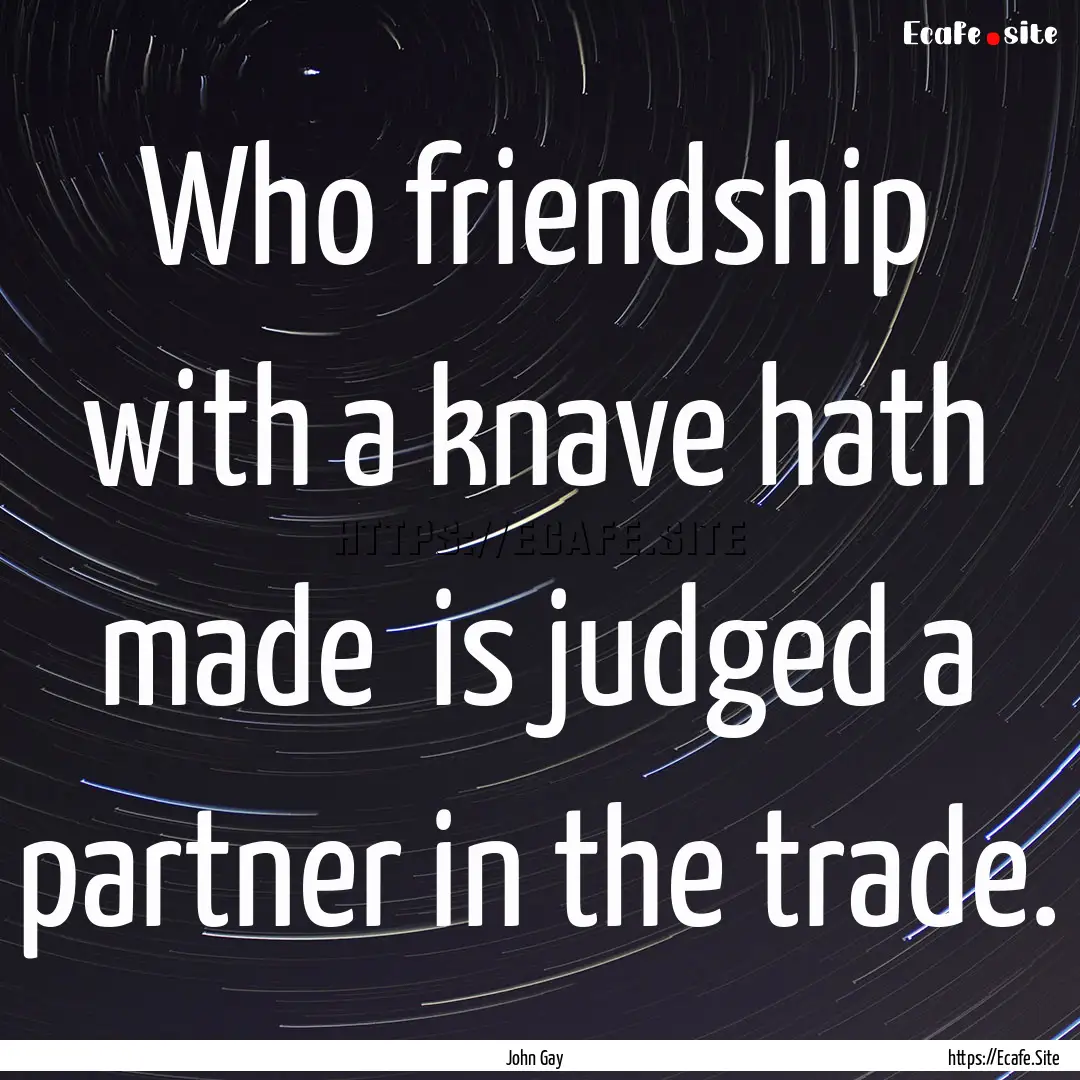 Who friendship with a knave hath made is.... : Quote by John Gay