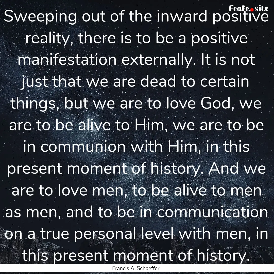 Sweeping out of the inward positive reality,.... : Quote by Francis A. Schaeffer