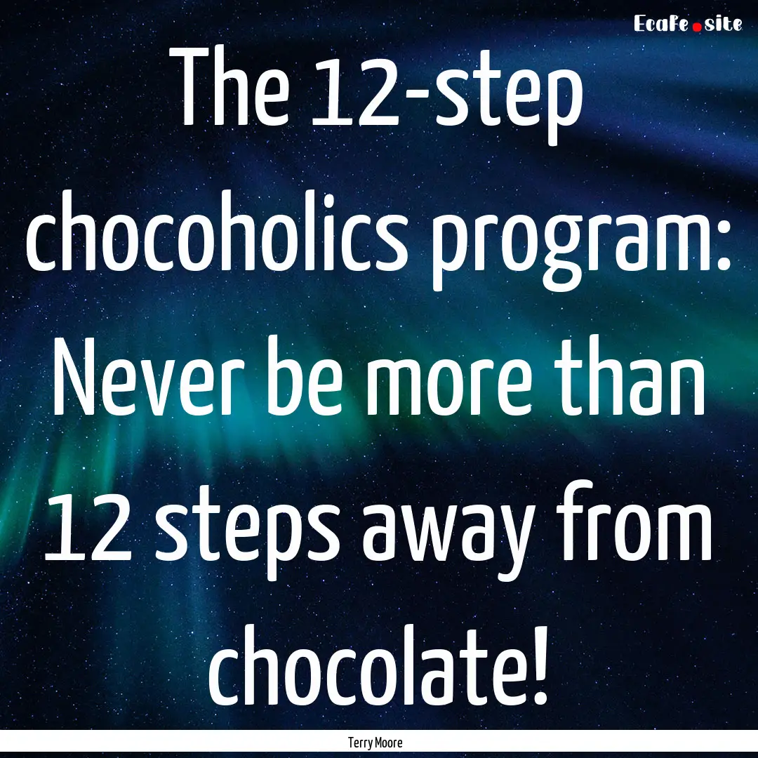 The 12-step chocoholics program: Never be.... : Quote by Terry Moore