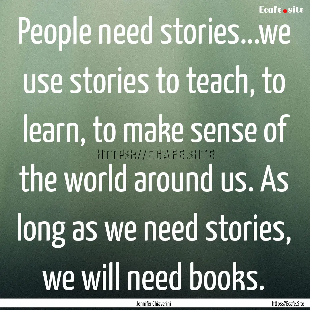 People need stories...we use stories to teach,.... : Quote by Jennifer Chiaverini