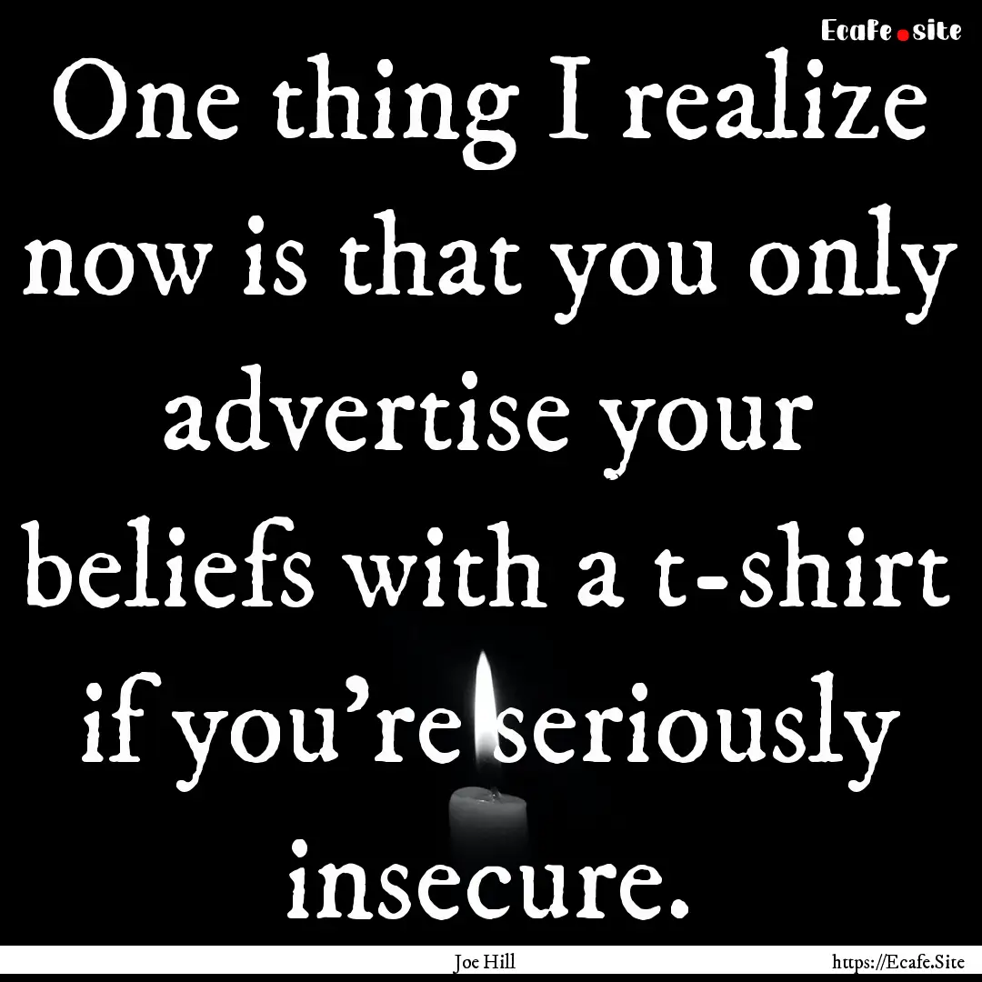 One thing I realize now is that you only.... : Quote by Joe Hill