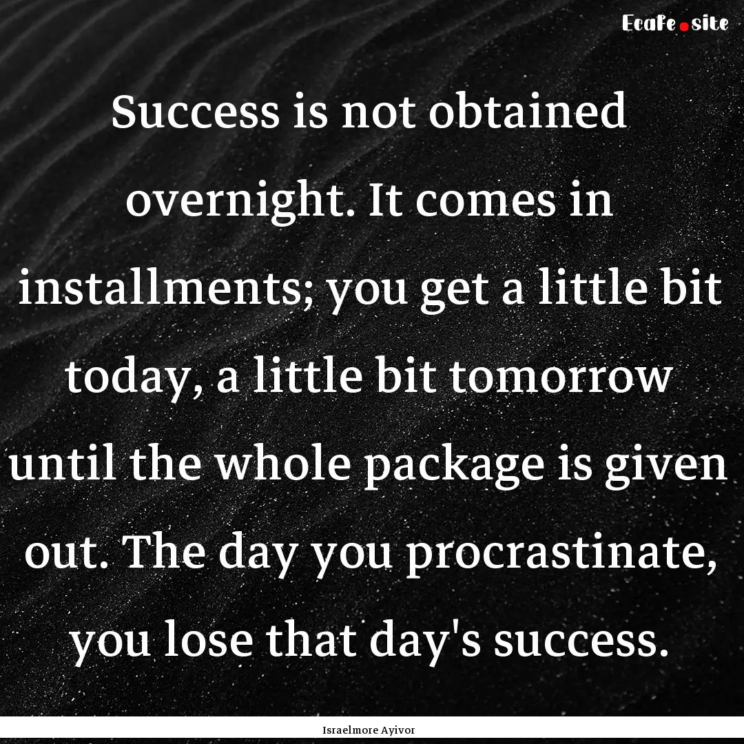 Success is not obtained overnight. It comes.... : Quote by Israelmore Ayivor