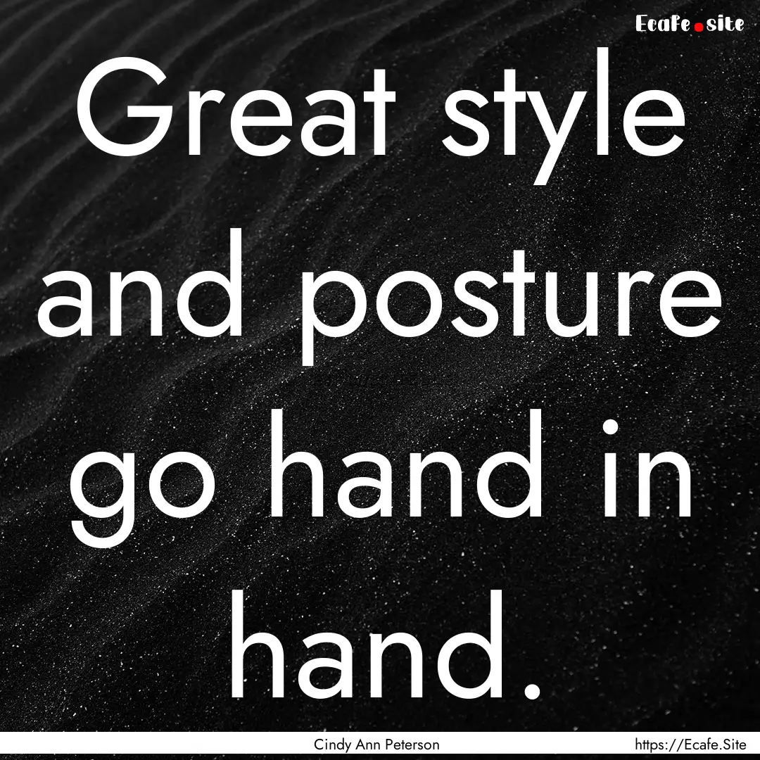 Great style and posture go hand in hand. : Quote by Cindy Ann Peterson