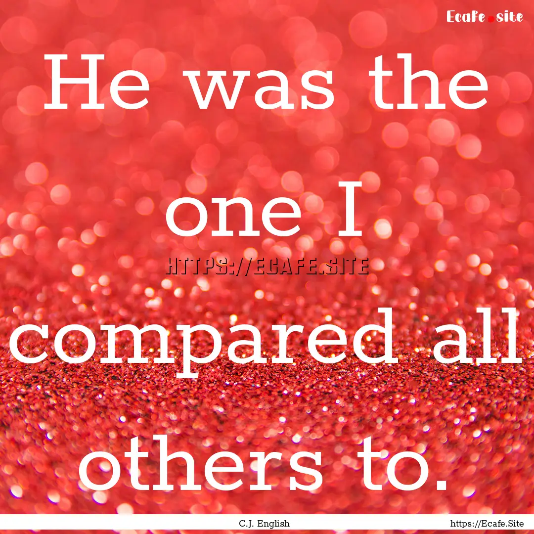 He was the one I compared all others to. : Quote by C.J. English