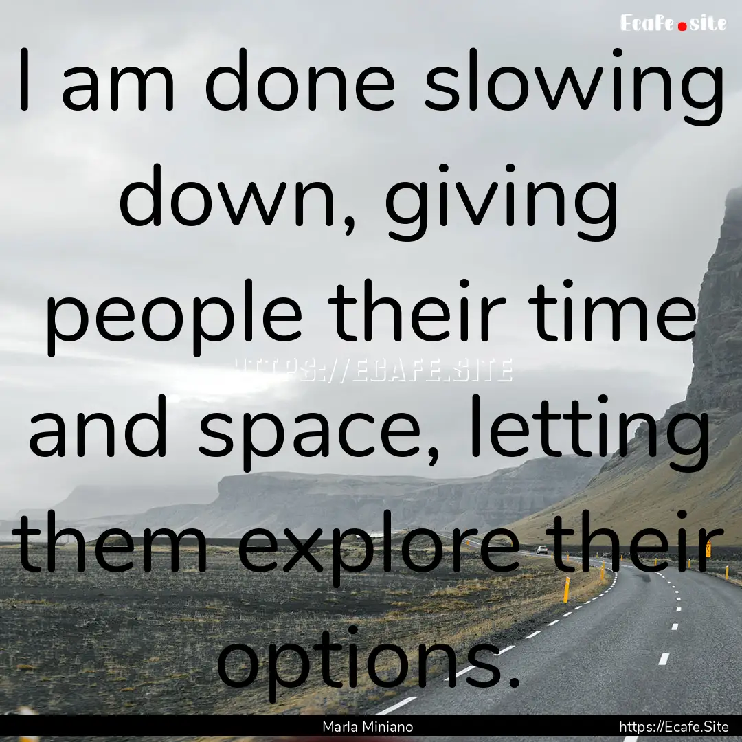 I am done slowing down, giving people their.... : Quote by Marla Miniano