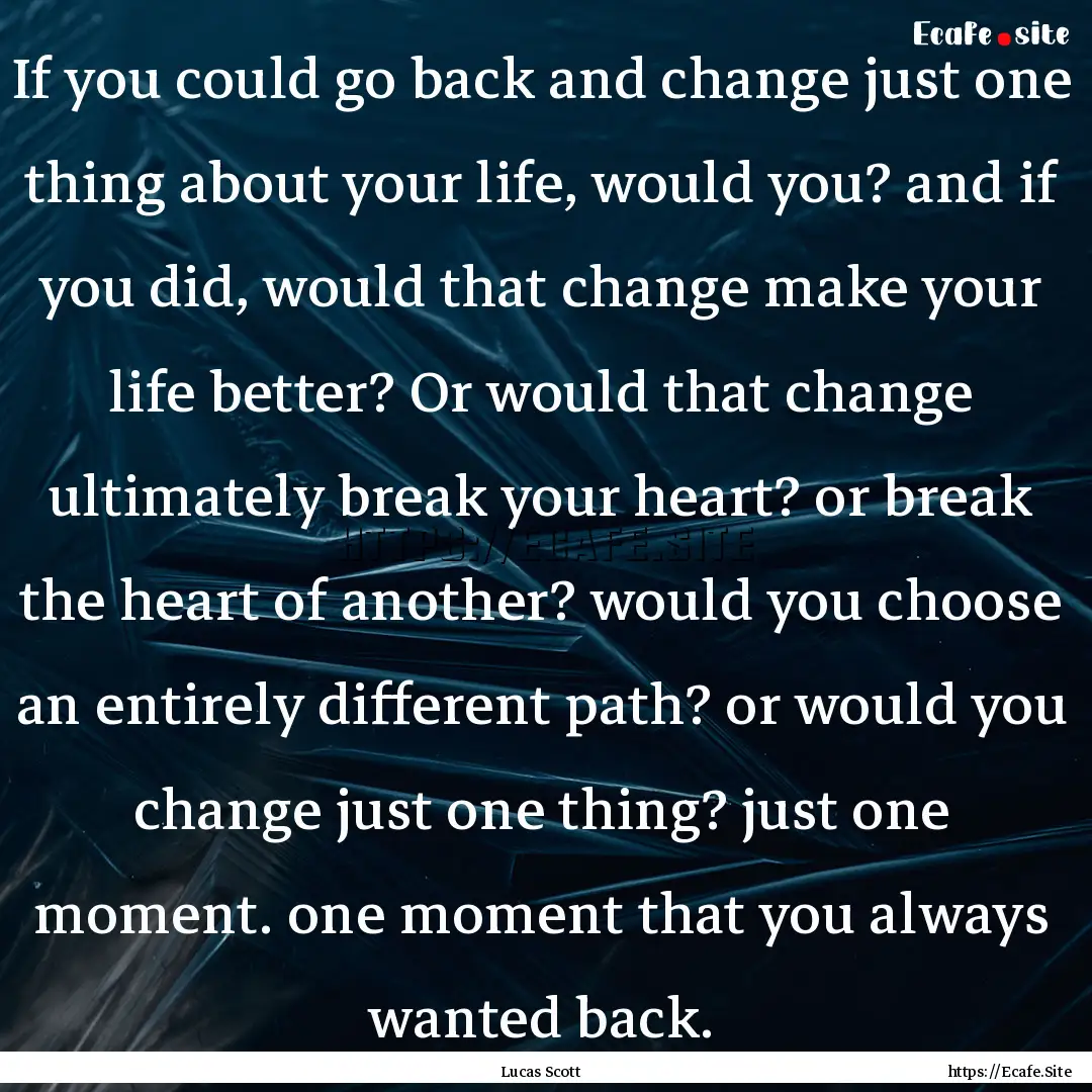 If you could go back and change just one.... : Quote by Lucas Scott