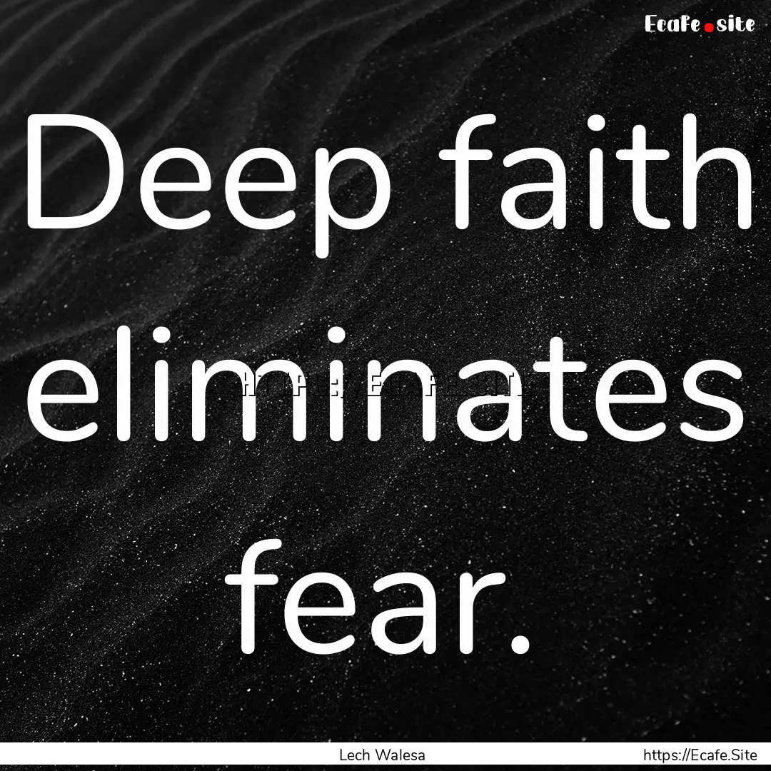 Deep faith eliminates fear. : Quote by Lech Walesa