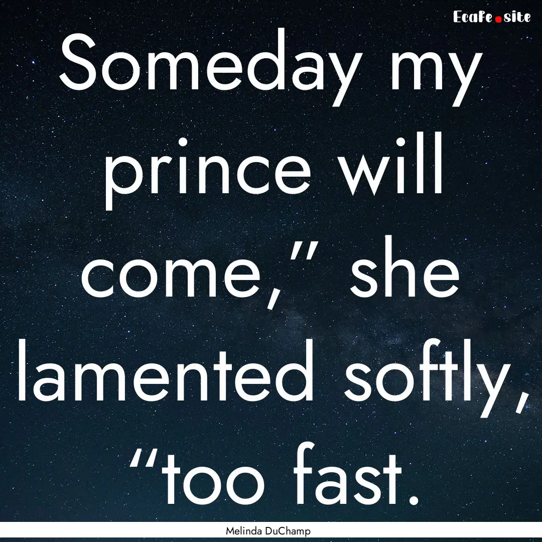 Someday my prince will come,” she lamented.... : Quote by Melinda DuChamp