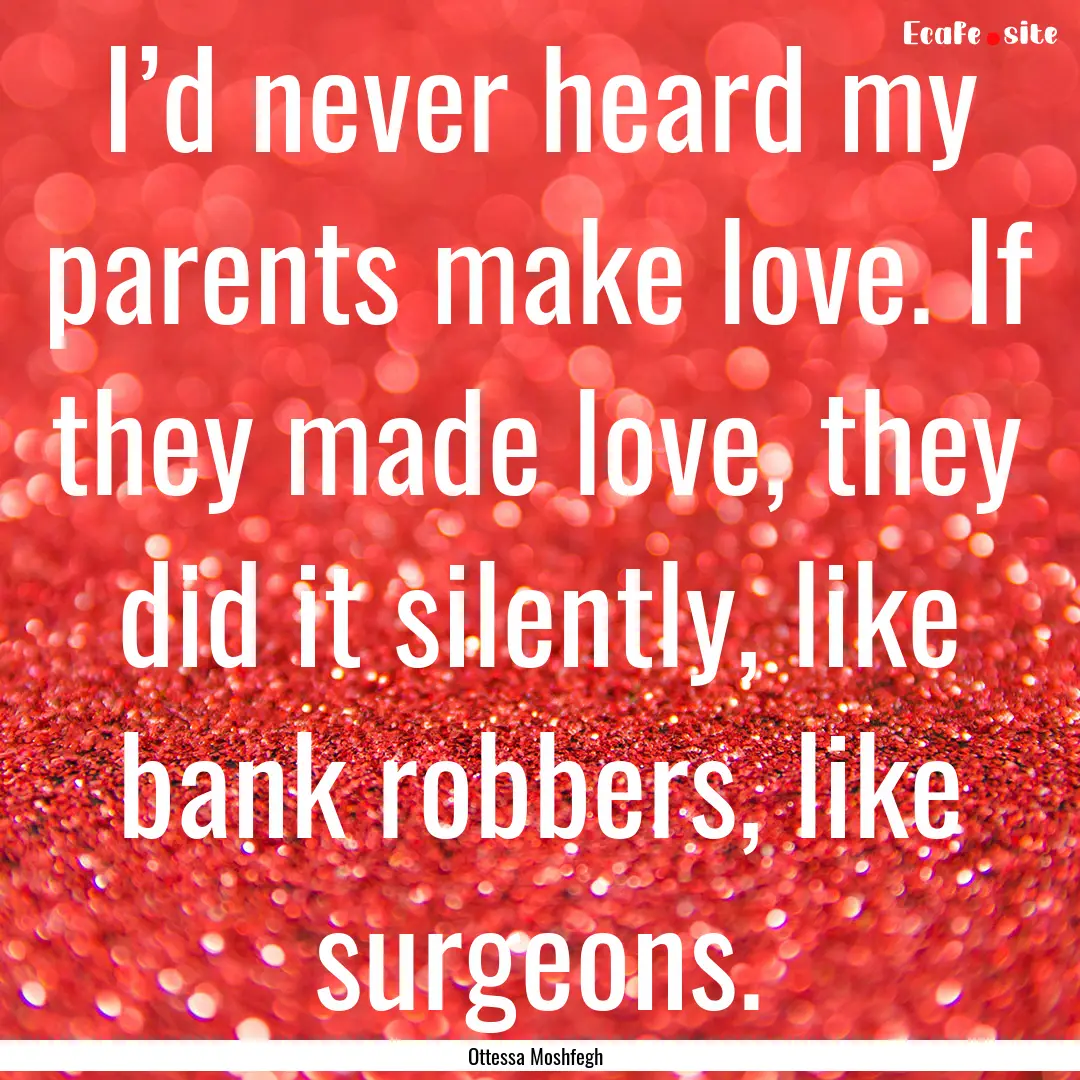 I’d never heard my parents make love. If.... : Quote by Ottessa Moshfegh