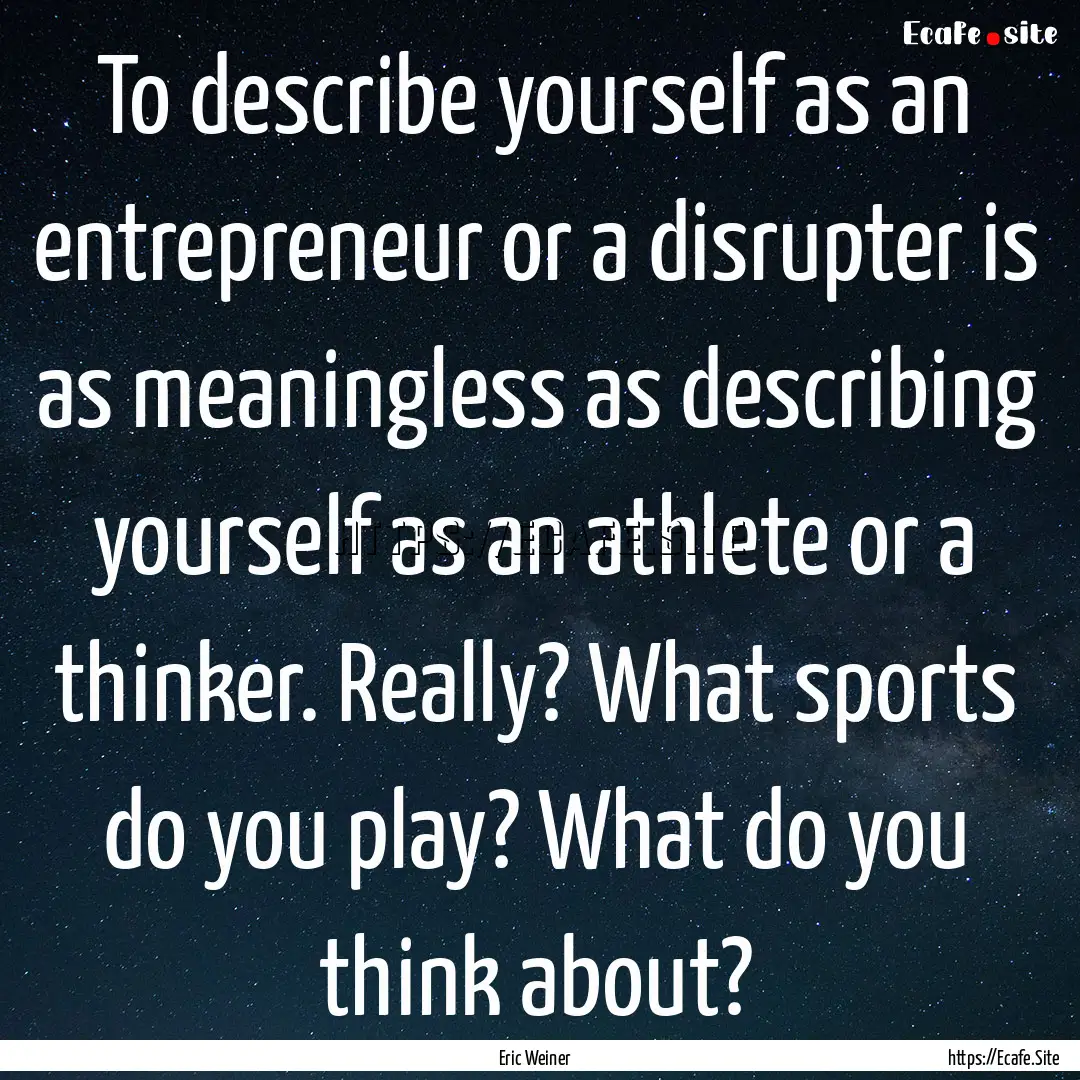 To describe yourself as an entrepreneur or.... : Quote by Eric Weiner